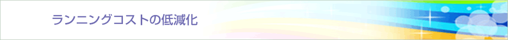 ランニングコストの低減化